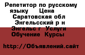 Репетитор по русскому языку.  › Цена ­ 300 - Саратовская обл., Энгельсский р-н, Энгельс г. Услуги » Обучение. Курсы   